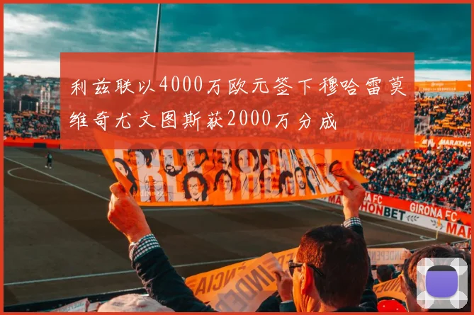 利兹联以4000万欧元签下穆哈雷莫维奇尤文图斯获2000万分成