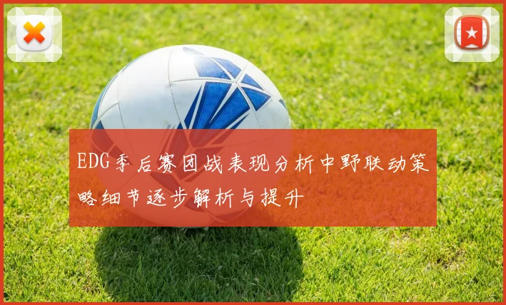 EDG季后赛团战表现分析中野联动策略细节逐步解析与提升